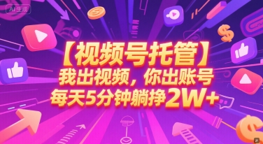 【视频号托管 】我出视频，你出账号，每天5分钟发布，最高躺挣2W+【揭秘】-第一资源库
