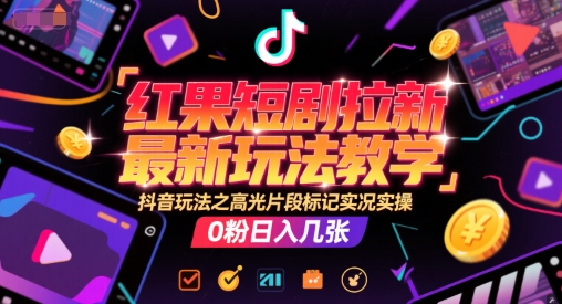 红果短剧拉新最新玩法教学，抖音玩法之高光片段标记实况实操，0粉日入几张-第一资源库