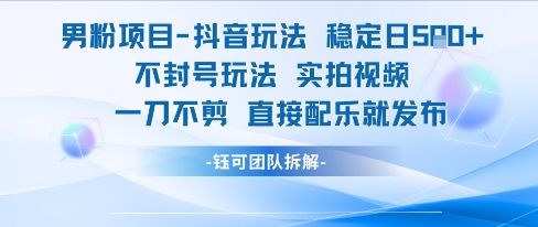 男粉项目抖音玩法稳定日收5张实拍视频一刀不剪直接配乐就发布不封号玩法-第一资源库