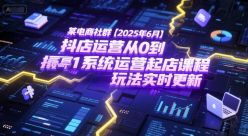 某电商社群【2025年6月】抖店运营从0到1系统运营起店课程，抖店最新玩法实时更新-第一资源库