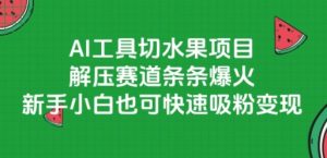 AI工具切水果项目，解压赛道条条爆火，新手小白也可快速吸粉变现-第一资源库