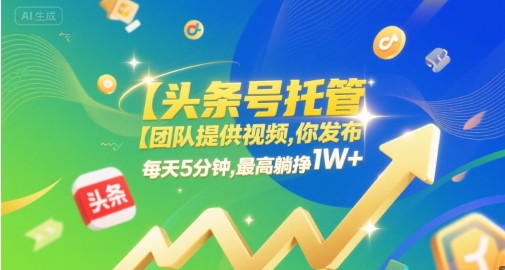【头条号托管 】团队提供视频，你发布，每天5分钟，最高躺挣1W+【揭秘】-第一资源库