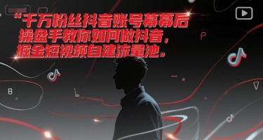千万粉丝抖音账号幕后操盘手教你如何做抖音，掘金短视频自建流量池-第一资源库