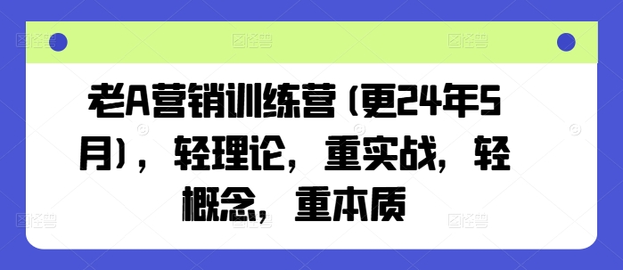 老A营销训练营(更25年6月)，轻理论，重实战，轻概念，重本质-第一资源库