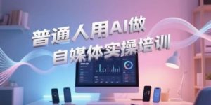 普通人用AI做自媒体实操培训，普通人一个人用ai做自媒体，视频制作、短视频引流、直播带货，轻松入门-第一资源库