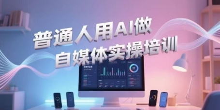 普通人用AI做自媒体实操培训，普通人一个人用ai做自媒体，视频制作、短视频引流、直播带货，轻松入门-第一资源库