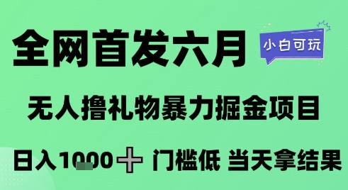 全网首发六月，无人撸礼物暴力掘金项目，日入1K+门槛低，当天拿结果，小白可玩【揭秘】-第一资源库