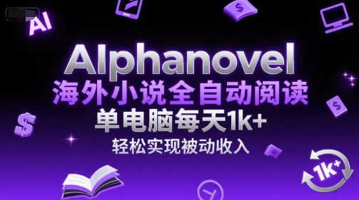AIphanovel海外小说全自动阅读，单电脑每天1k+，轻松实现被动收入【揭秘】-第一资源库