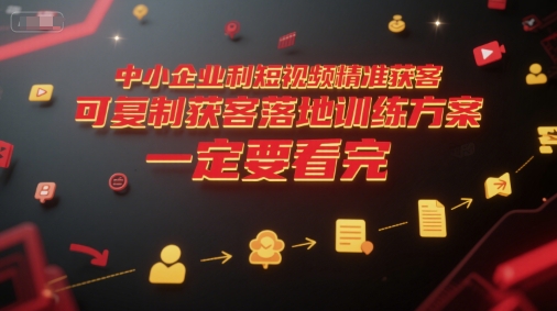 中小企业利用短视频精准获客，可复制获客落地训练方案，做好短视频，一定要看完-第一资源库