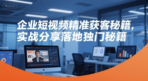 企业短视频精准获客秘籍，实战分享落地独门秘籍-第一资源库