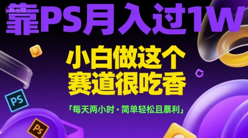 靠PS月入过1W，小白做这个赛道很吃香，每天两小时，简单轻松且暴利【揭秘】-第一资源库