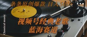 视频号经典老歌，蓝海赛道，日入5张+ 条条原创爆款【揭秘】-第一资源库