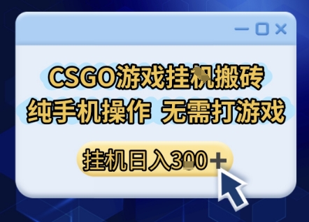 CSGO游戏挂G搬砖，小白纯手机即可操作，不用电脑打游戏，日入3张+，副业网创项目【揭秘】-第一资源库
