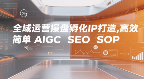 全域运营操盘孵化IP打造，高效 简单 AIGC SEO SOP-第一资源库