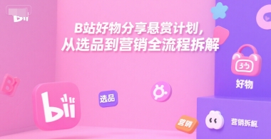 B站好物分享悬赏计划，从选品到营销全流程拆解-第一资源库