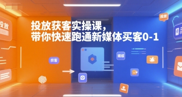 投放获客实操课，带你快速跑通新媒体买客0-1-第一资源库