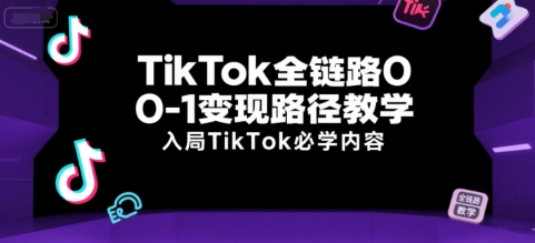 TikTok全链路0-1变现路径教学，入局TikTok必学内容-第一资源库