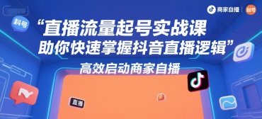 直播流量起号实战课，助你快速掌握抖音直播逻辑，高效启动商家自播-第一资源库