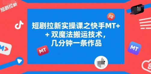 短剧拉新实操课之快手MT+双魔法搬运技术，几分钟一条作品-第一资源库
