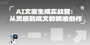 AI文案生成实战营：从灵感到成文的精准创作-第一资源库