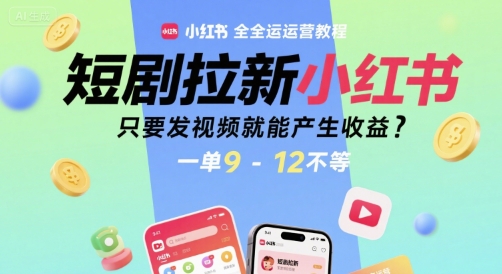 短剧拉新小红书全运营教程，只要发视频就能产生收益，一单9-12不等-第一资源库