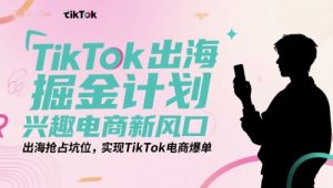 TikTok出海掘金计划，兴趣电商新风口，出海抢占坑位，实现TikTok电商爆单-第一资源库