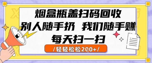 烟盒瓶盖扫码回收，别人随手扔 我们随手挣，闷声发大财，每天扫一扫，轻轻松松2张【揭秘】-第一资源库