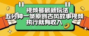 视频号最新玩法，五分钟一条原创古风故事类视频执行就有收入【揭秘】-第一资源库