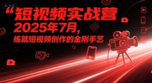 短视频实战营2025年7月，练就短视频创作的金刚手艺-第一资源库