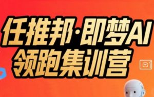 任推邦·即梦AI领跑集训营，低粉号冷启动，单条视频变现1.2W实操-第一资源库