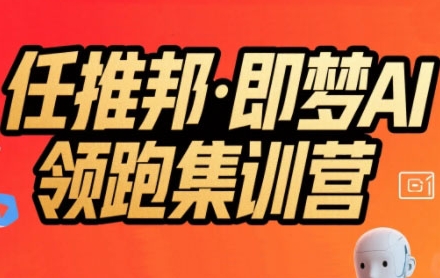 任推邦·即梦AI领跑集训营，低粉号冷启动，单条视频变现1.2W实操-第一资源库