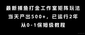 最新捕鱼打金工作室矩阵玩法，当天产出5张+，已运行2年，从0-1保姆级教程【揭秘】-第一资源库