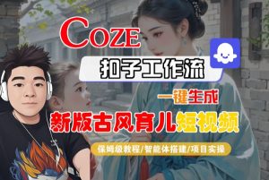 Coze扣子工作流一键生成新版古风育儿短视频，保姆级教程-智能体搭建-项目实操-第一资源库