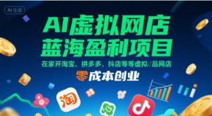 AI虚拟网店蓝海盈利项目，在家开淘宝、拼多多、抖店等虚拟品网店，零成本创业-第一资源库