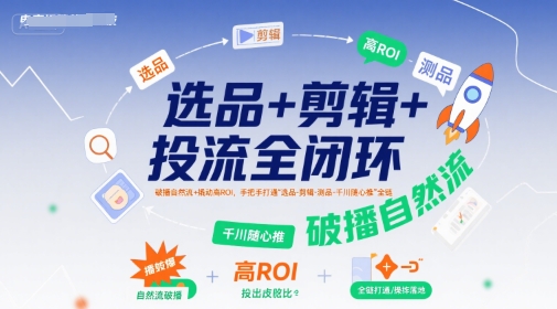 选品+剪辑+投流全闭环,破播自然流+撬动高ROI,手把手打通“选品-剪辑-测品-千川随心推”全链-第一资源库