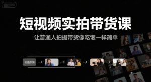 短视频实拍带货课，让普通人拍摄带货像吃饭一样简单-第一资源库