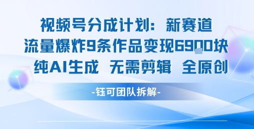 视频号新玩法 9条作品变现6.9k 纯AI生成无需剪辑全原创-第一资源库