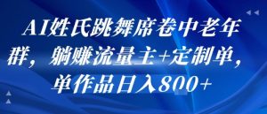 AI姓氏跳舞席卷中老年群，躺挣流量主+定制单，单作品日入8张-第一资源库