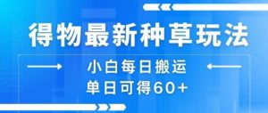 得物最新种草玩法，小白每日搬运单日可得60+-第一资源库