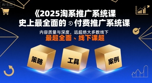 2025淘系推广系统课，史上最全面的付费推广系统课，内容质量与深度，远超绝大多数线下课-第一资源库