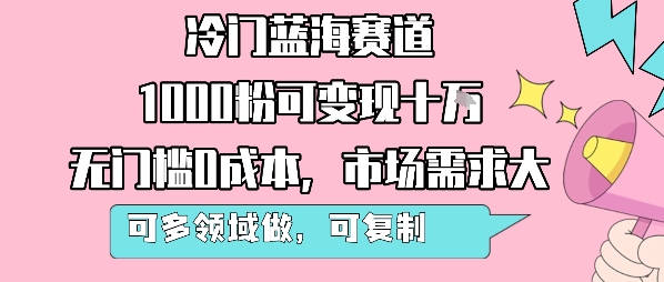 冷门蓝海赛道，1000粉可变现十W，无门槛0成本，市场需求大，可多领域做，可复制性强-第一资源库