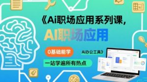 Ai职场应用系列课，0基础能学，一站学遍所有热点Ai办公工具-第一资源库