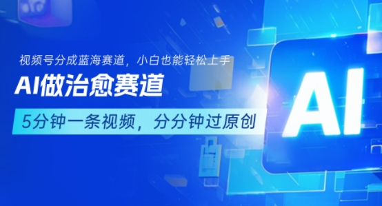 用AI做治愈赛道，结合视频号分成计划，小白也能轻松上手-第一资源库