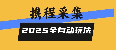 2025携程信息采集全自动玩法，高单价，零人工，全天开干【揭秘】-第一资源库