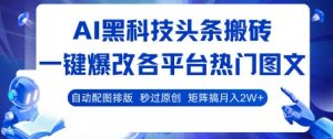 AI黑科技头条搬砖,一键爆改各平台热门图文 自动配图排版,秒过原创,矩阵搞月入2W+【揭秘】-第一资源库