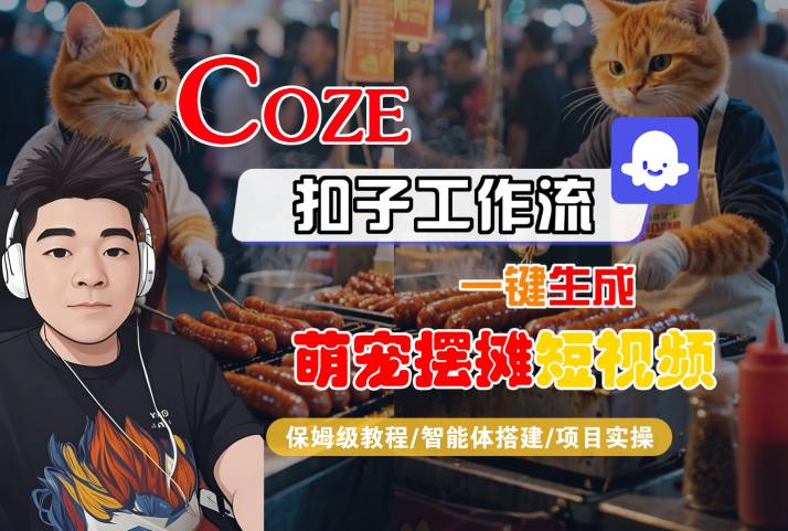 COZE扣子工作流一键生成萌宠摆摊短视频，保姆级教程-智能体搭建-项目实操-第一资源库