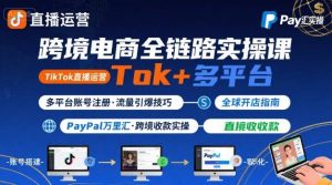 跨境电商线上课，TikTok 直播运营 + 多平台账号注册 + PayPal 万里汇实操教程-第一资源库