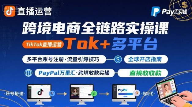 跨境电商线上课，TikTok 直播运营 + 多平台账号注册 + PayPal 万里汇实操教程-第一资源库
