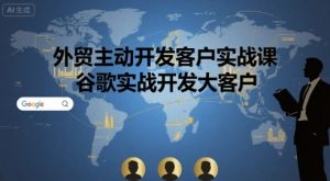 外贸主动开发客户实战课，谷歌实战开发大客户-第一资源库