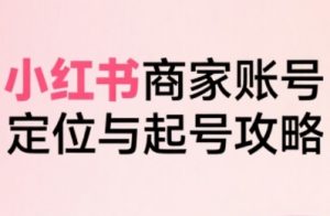 小红书电商全链路实战从定位到爆单,系统拆解小红书商家起号全流程-第一资源库